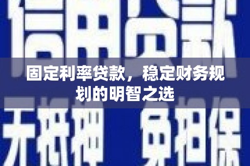 旺苍固定利率贷款，稳定财务规划的明智之选