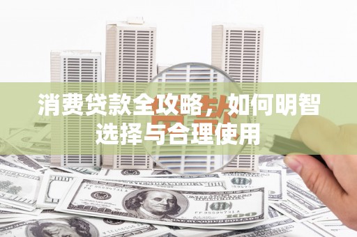旺苍消费贷款全攻略，如何明智选择与合理使用