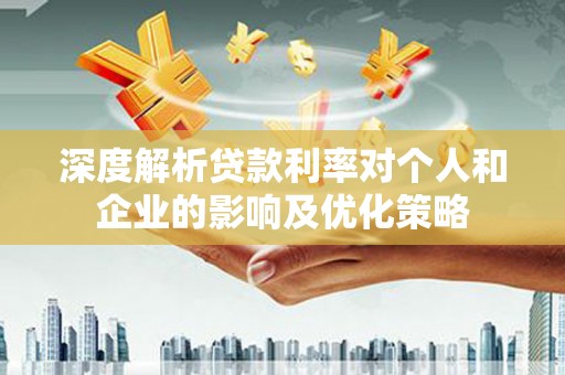 旺苍深度解析贷款利率对个人和企业的影响及优化策略