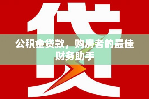 旺苍公积金贷款，购房者的最佳财务助手