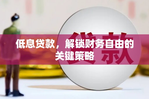 旺苍低息贷款，解锁财务自由的关键策略