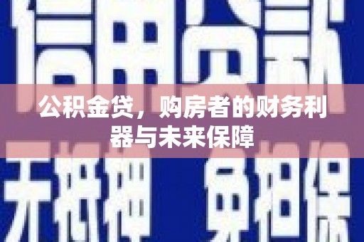 旺苍公积金贷，购房者的财务利器与未来保障