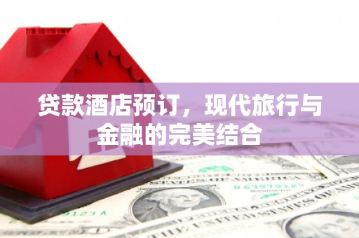 旺苍贷款酒店预订，现代旅行与金融的完美结合