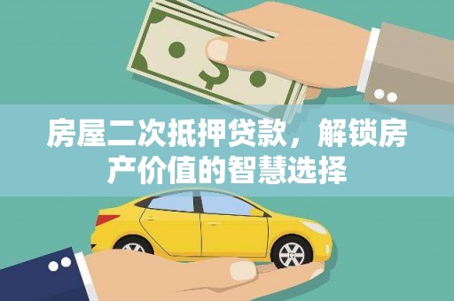 旺苍房屋二次抵押贷款，解锁房产价值的智慧选择