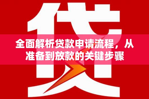 旺苍全面解析贷款申请流程，从准备到放款的关键步骤