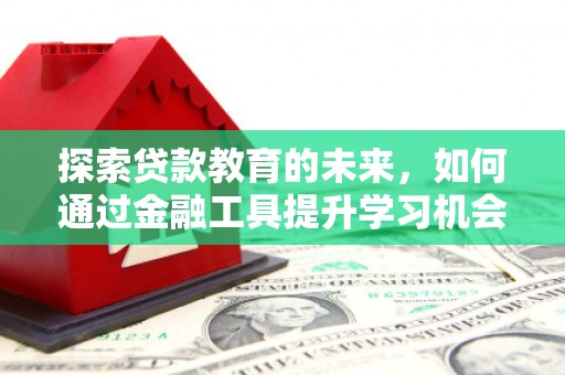 旺苍探索贷款教育的未来，如何通过金融工具提升学习机会