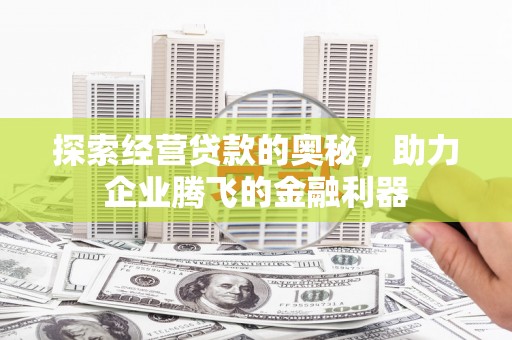 旺苍探索经营贷款的奥秘，助力企业腾飞的金融利器
