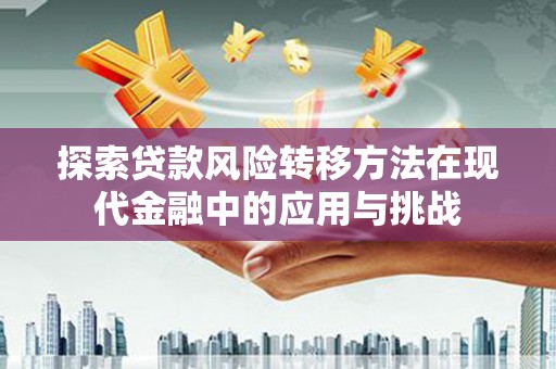 旺苍探索贷款风险转移方法在现代金融中的应用与挑战