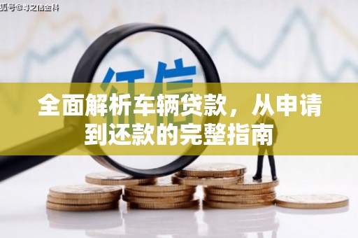 旺苍全面解析车辆贷款，从申请到还款的完整指南