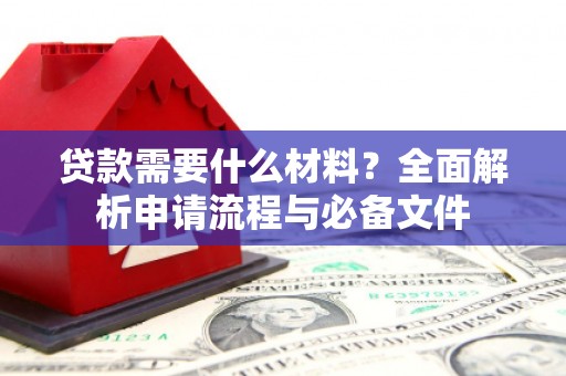 旺苍贷款需要什么材料？全面解析申请流程与必备文件