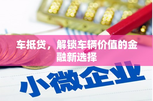 旺苍车抵贷，解锁车辆价值的金融新选择