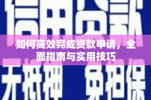 旺苍如何高效完成贷款申请，全面指南与实用技巧