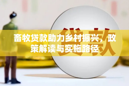 旺苍畜牧贷款助力乡村振兴，政策解读与实施路径