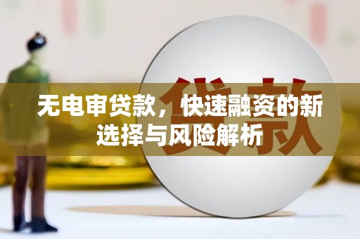 旺苍无电审贷款，快速融资的新选择与风险解析