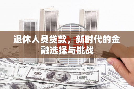 旺苍退休人员贷款，新时代的金融选择与挑战