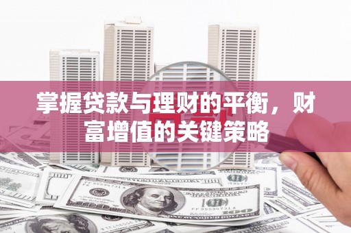 旺苍掌握贷款与理财的平衡，财富增值的关键策略