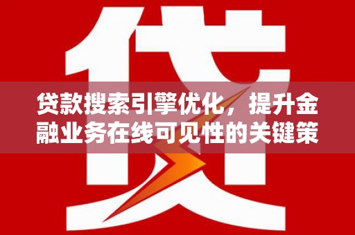 旺苍贷款搜索引擎优化，提升金融业务在线可见性的关键策略
