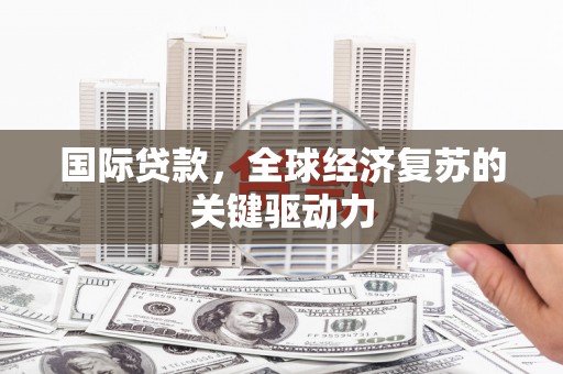 旺苍国际贷款，全球经济复苏的关键驱动力