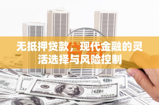 旺苍无抵押贷款，现代金融的灵活选择与风险控制