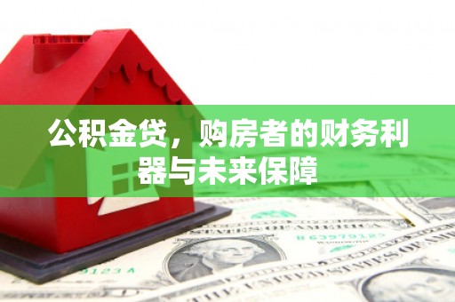 旺苍公积金贷，购房者的财务利器与未来保障