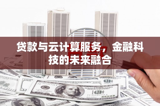旺苍贷款与云计算服务，金融科技的未来融合