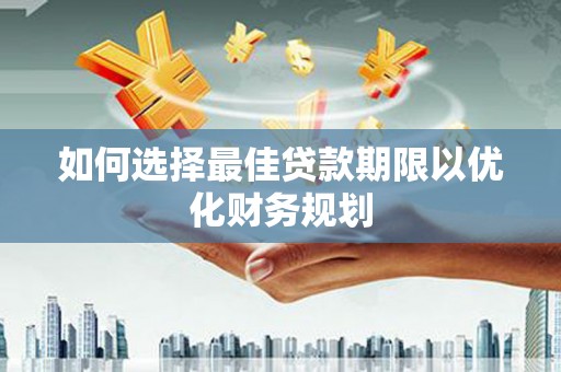 旺苍如何选择最佳贷款期限以优化财务规划