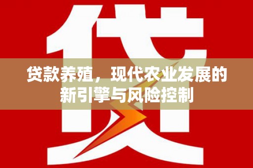 旺苍贷款养殖，现代农业发展的新引擎与风险控制
