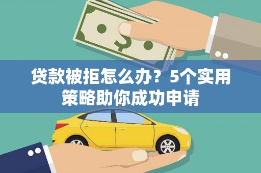 旺苍贷款被拒怎么办？5个实用策略助你成功申请