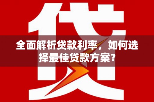 旺苍全面解析贷款利率，如何选择最佳贷款方案？