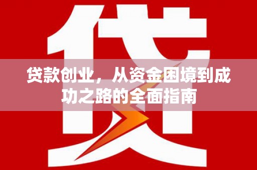 旺苍贷款创业，从资金困境到成功之路的全面指南