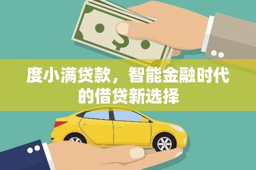 旺苍度小满贷款，智能金融时代的借贷新选择