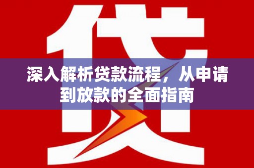 旺苍深入解析贷款流程，从申请到放款的全面指南