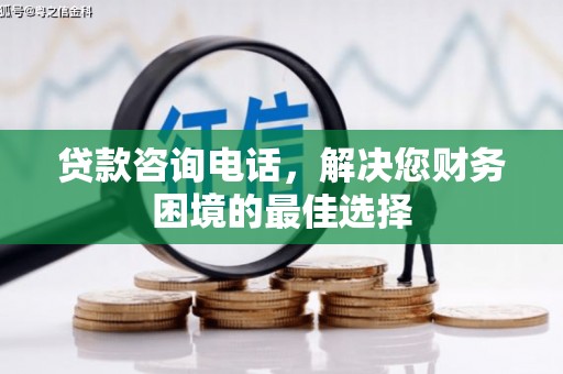 旺苍贷款咨询电话，解决您财务困境的最佳选择