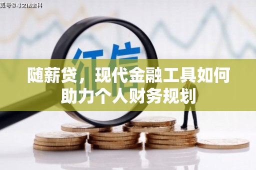 旺苍随薪贷，现代金融工具如何助力个人财务规划