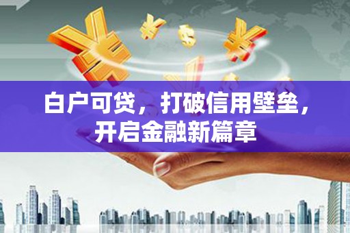 旺苍白户可贷，打破信用壁垒，开启金融新篇章