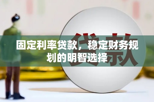 旺苍固定利率贷款，稳定财务规划的明智选择