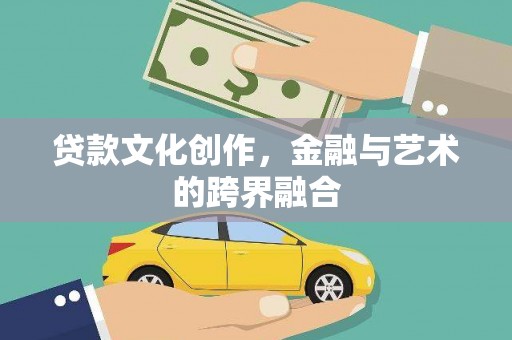 旺苍贷款文化创作，金融与艺术的跨界融合