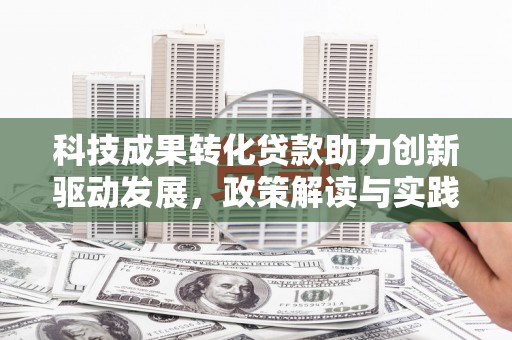 旺苍科技成果转化贷款助力创新驱动发展，政策解读与实践探索