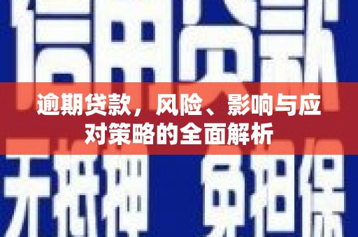 旺苍逾期贷款，风险、影响与应对策略的全面解析
