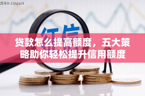 旺苍贷款怎么提高额度，五大策略助你轻松提升信用额度