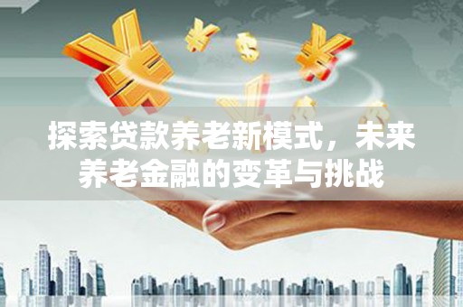 旺苍探索贷款养老新模式，未来养老金融的变革与挑战