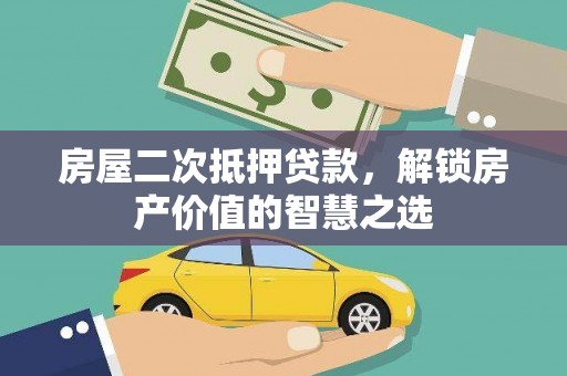 旺苍房屋二次抵押贷款，解锁房产价值的智慧之选