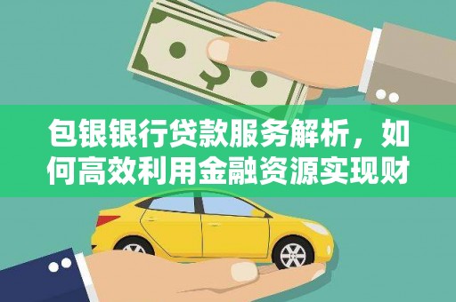 旺苍包银银行贷款服务解析，如何高效利用金融资源实现财富增长