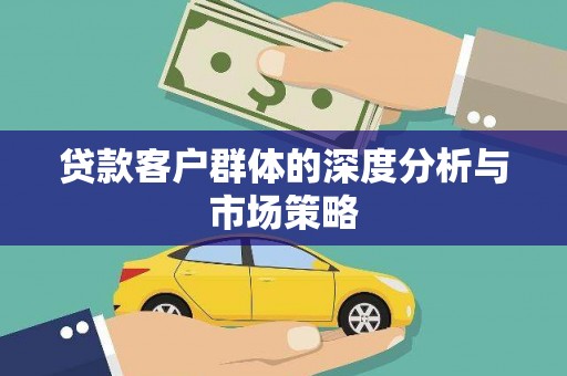 旺苍贷款客户群体的深度分析与市场策略