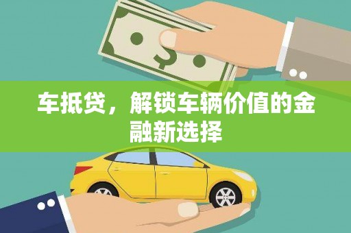旺苍车抵贷，解锁车辆价值的金融新选择
