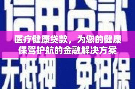 旺苍医疗健康贷款，为您的健康保驾护航的金融解决方案