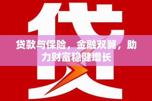 旺苍贷款与保险，金融双翼，助力财富稳健增长