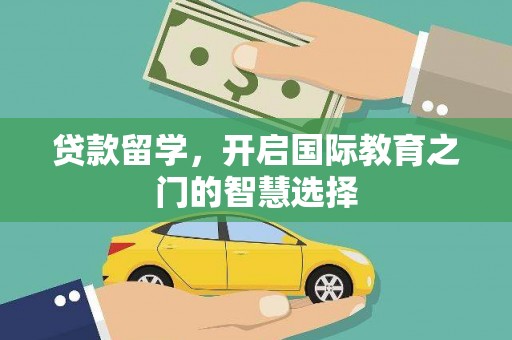 旺苍贷款留学，开启国际教育之门的智慧选择