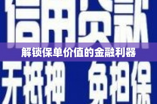 旺苍解锁保单价值的金融利器