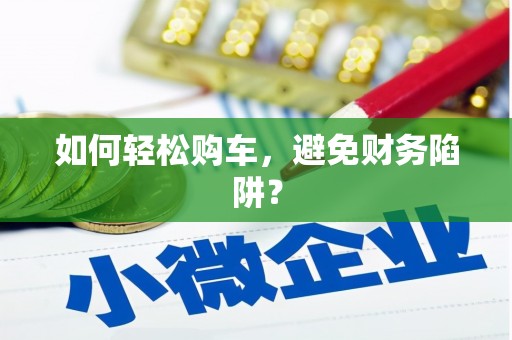 旺苍如何轻松购车，避免财务陷阱？